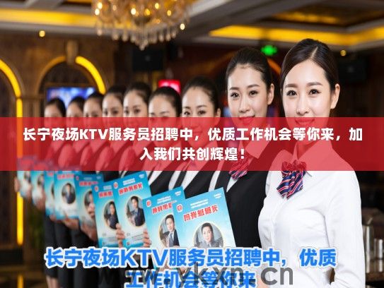 长宁夜场KTV服务员招聘中，优质工作机会等你来，加入我们共创辉煌！